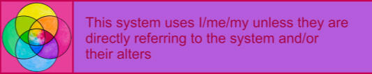 this system uses i/me/my unless they are directly referring to the system and/or their alters